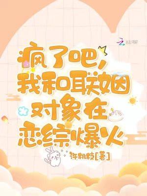 疯了吧,我和联姻对象在恋综爆火