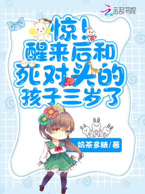 惊!醒来后和死对头的孩子三岁了