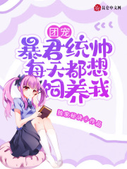 团宠!暴君统帅每天都想饲养我