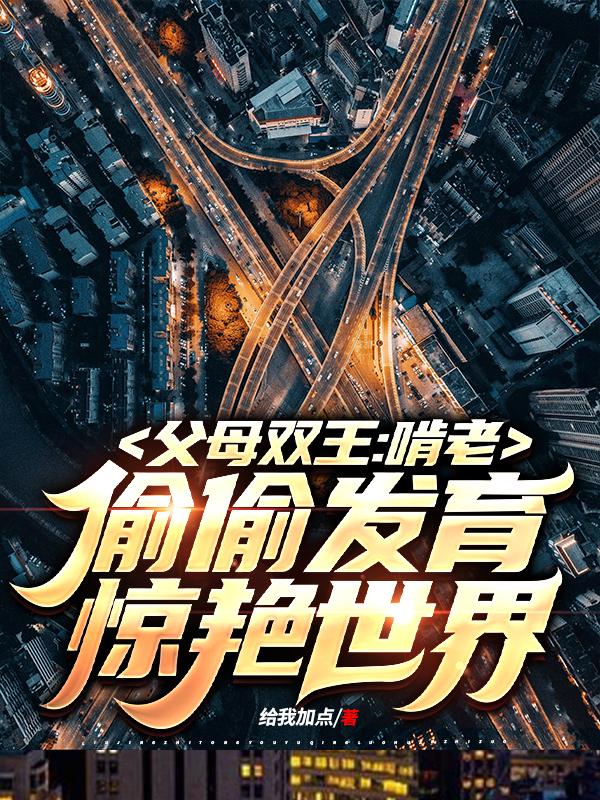 父母双王:啃老偷偷发育惊艳世界