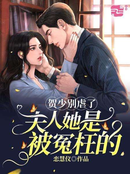 贺少别虐了,夫人她是被冤枉的