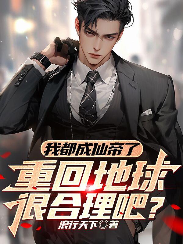 我都成仙帝了,重回地球很合理吧