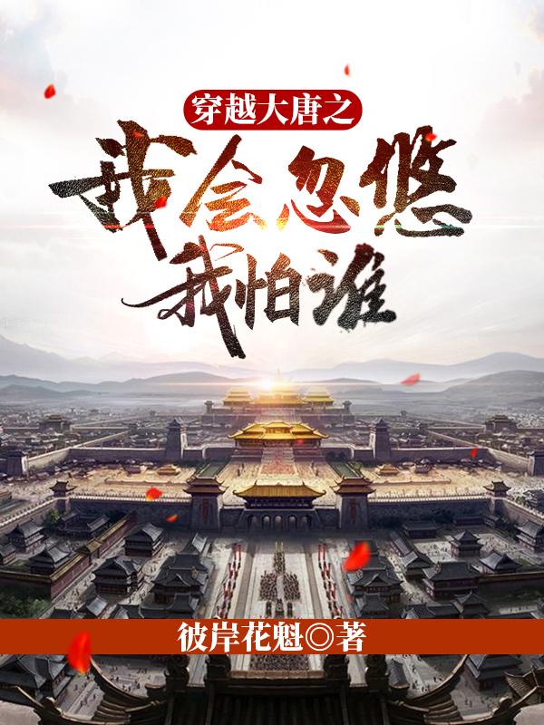 穿越大唐之:我会忽悠我怕谁