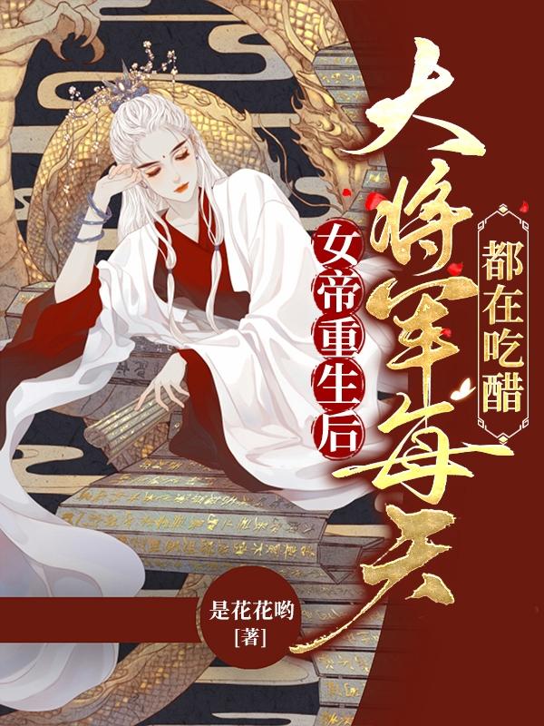女帝重生后,大将军每天都在吃醋
