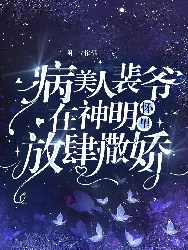 病美人裴爷在神明怀里放肆撒娇!