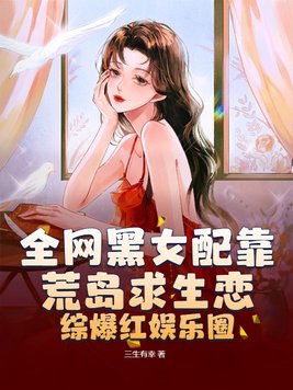 全网黑女配靠荒岛求生恋综爆红娱乐圈