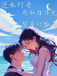 逆水行舟:我和白月光替身订婚了