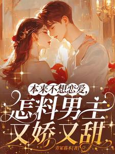 本来不想恋爱,怎料男主又娇又甜