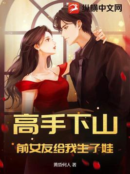 高手下山,前女友给我生了娃?
