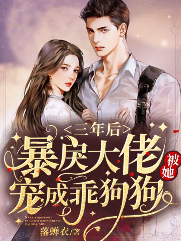 三年后,暴戾大佬被她宠成乖狗狗