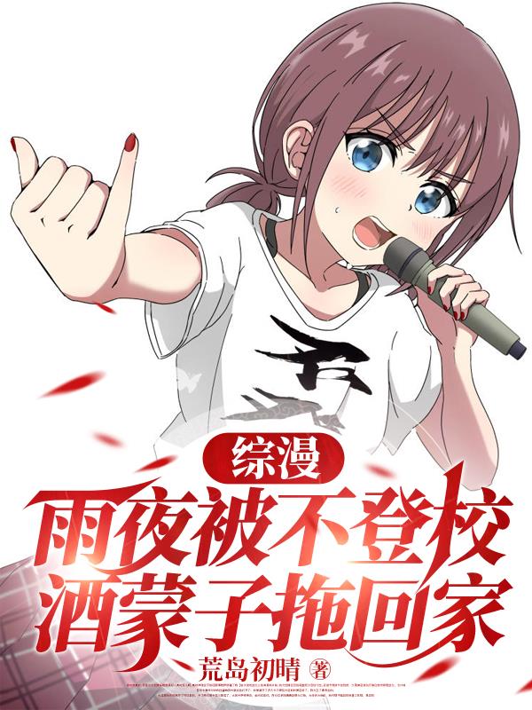 综漫:雨夜被不登校酒蒙子拖回家