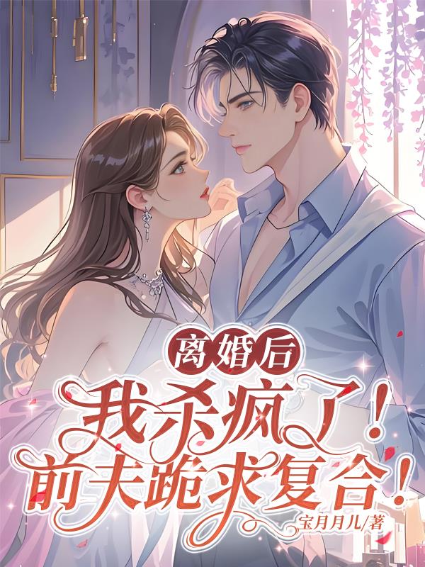 离婚后我杀疯了！前夫跪求复合！