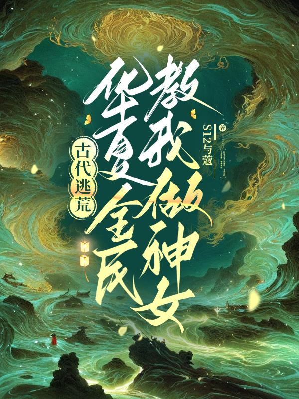 古代逃荒,华夏全民教我做神女