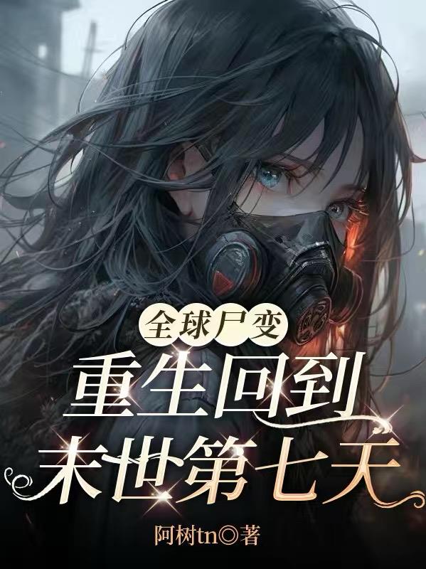 全球尸变,重生回到末世第七天