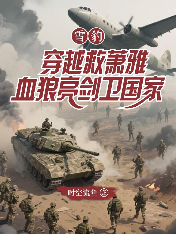 雪豹穿越救萧雅,血狼亮剑卫国家