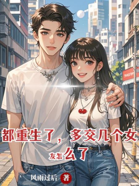 都重生了,多交几个女友怎么了