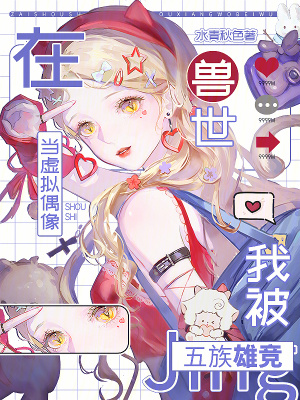 在兽世当虚拟偶像，我被五族雄竞