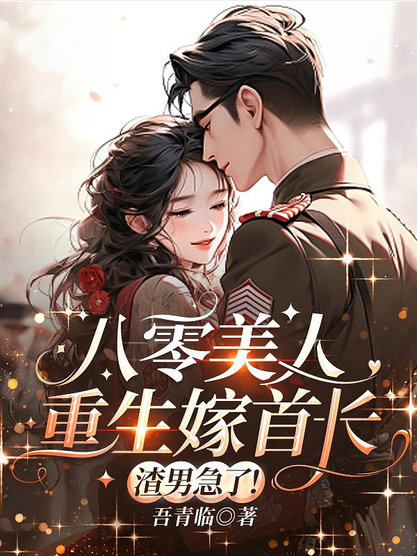 八零美人重生嫁首长,渣男急了!