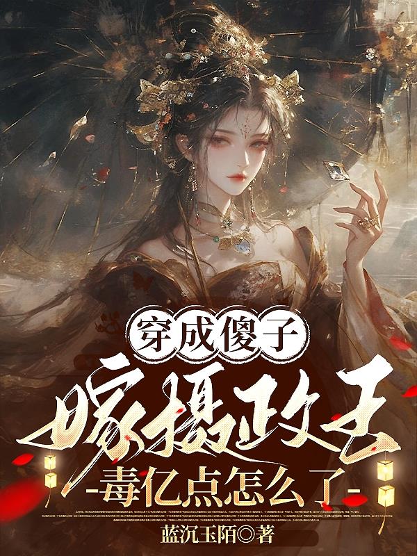 穿成傻子嫁摄政王,毒亿点怎么了