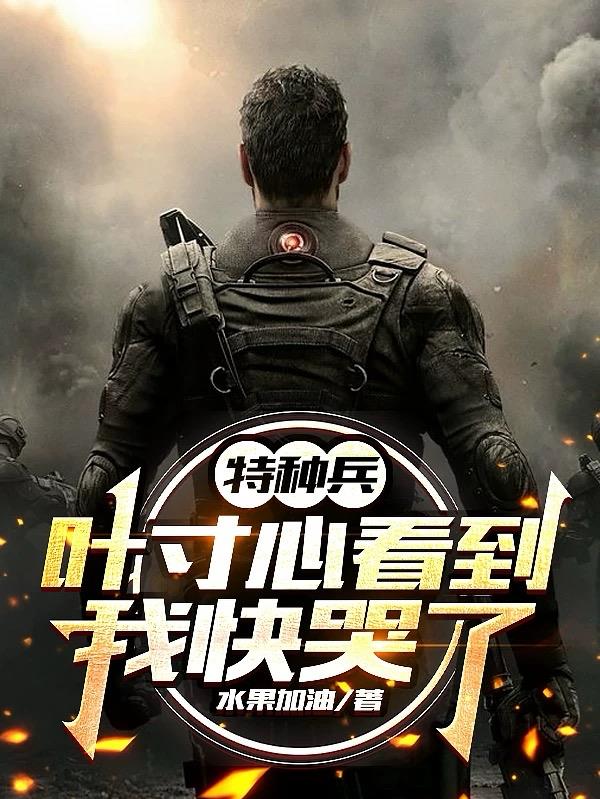 特种兵:叶寸心看到我快哭了