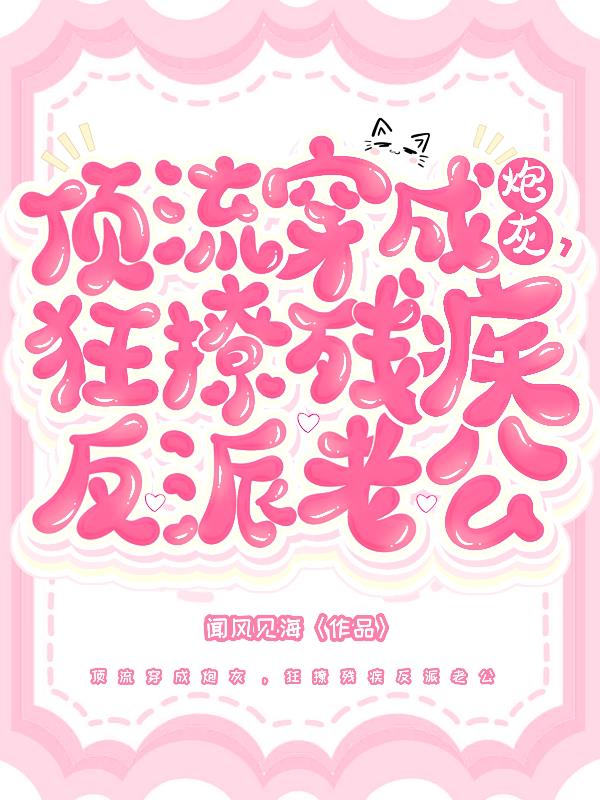 顶流穿成炮灰，狂撩残疾反派老公