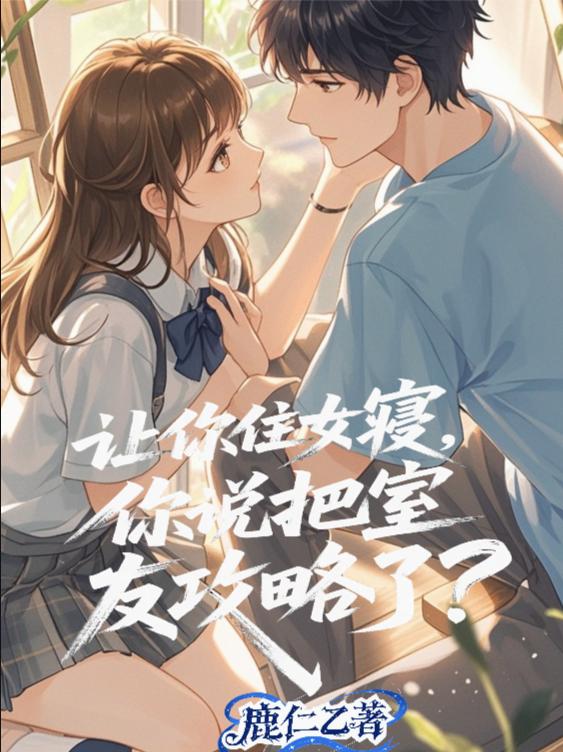 让你住女寝，你说把室友攻略了？