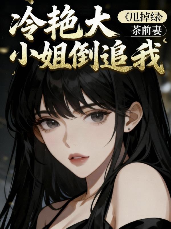 甩掉绿茶前妻冷艳大小姐倒追我