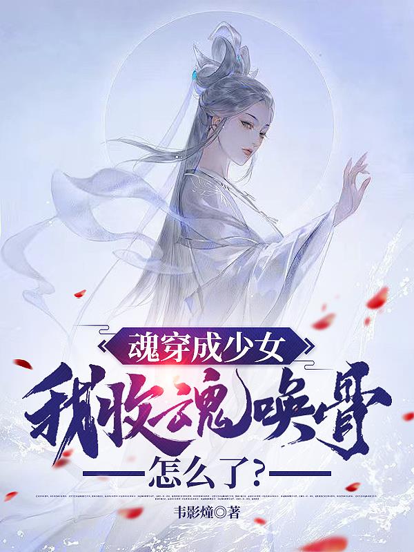 魂穿成少女，我收魂唤骨怎么了？