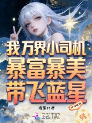 我万界小司机,暴富暴美带飞蓝星