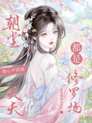 她心声泄露,朝堂天天都是修罗场