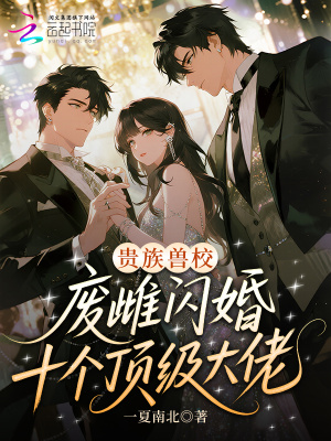 贵族兽校：废雌闪婚十个顶级大佬
