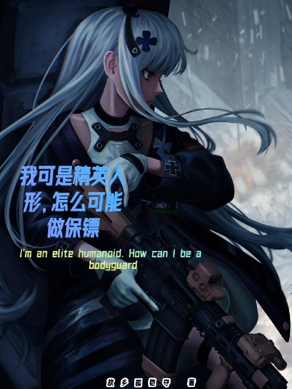 身为精英人形的我，你让我当保镖