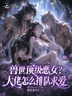 兽世顶级恶女？大佬怎么排队求爱