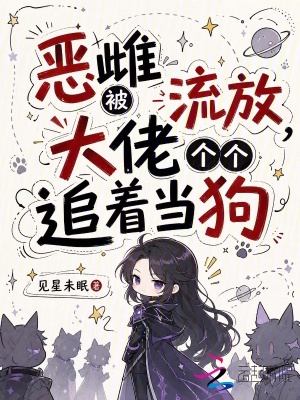 恶雌被流放,大佬个个追着当狗