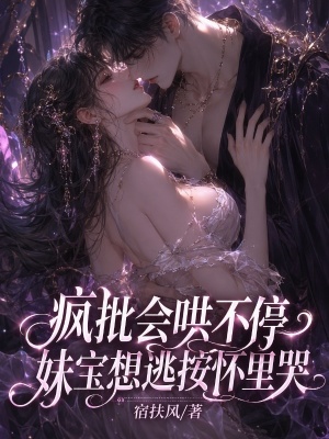 疯批会哄不停,妹宝想逃按怀里哭