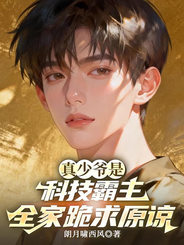 真少爷是科技霸主，全家跪求原谅