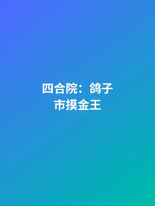 四合院：鸽子市摸金王