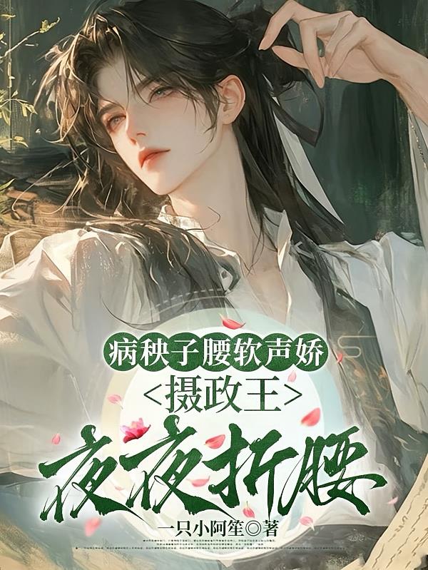 病秧子腰软声娇,摄政王夜夜折腰