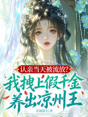 认亲当天被流放?我拽上假千金,养出凉州王