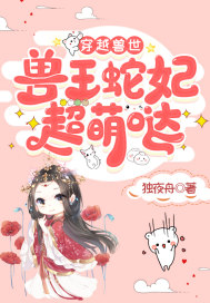 穿越兽世:兽王蛇妃超萌哒